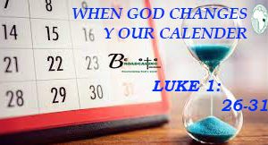 WHEN GOD CHANGES YOUR CALENDER (LUKE 1:26-31)